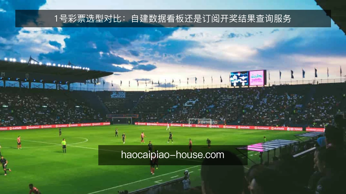 1号彩票选型对比：自建数据看板还是订阅开奖结果查询服务