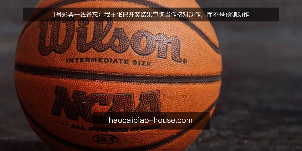 1号彩票一线备忘：我主张把开奖结果查询当作核对动作，而不是预测动作 — 先看信号：哪些现场迹象值得记录 配图
