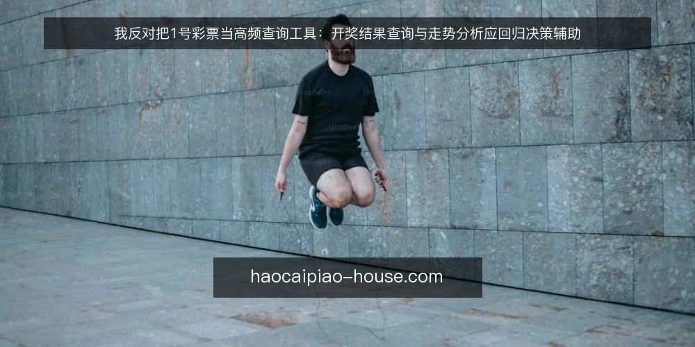 我反对把1号彩票当高频查询工具：开奖结果查询与走势分析应回归决策辅助 — 需求界定：你究竟要用1号彩票解决什么问题 配图
