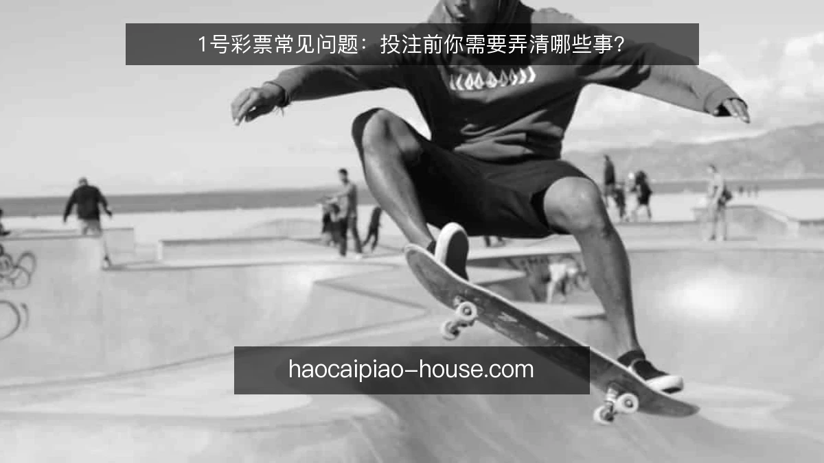 1号彩票常见问题:投注前你需要弄清哪些事?
