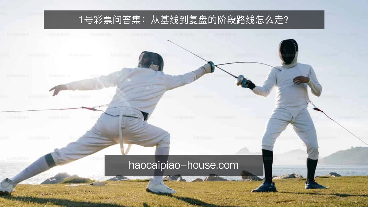 1号彩票问答集：从基线到复盘的阶段路线怎么走？